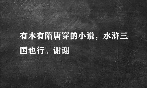 有木有隋唐穿的小说，水浒三国也行。谢谢