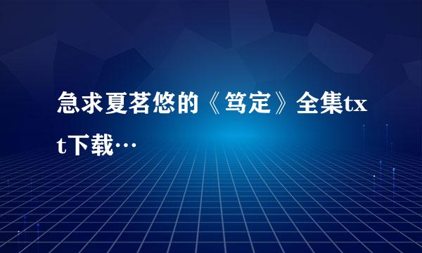 急求夏茗悠的《笃定》全集txt下载…