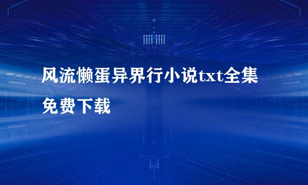 风流懒蛋异界行小说txt全集免费下载