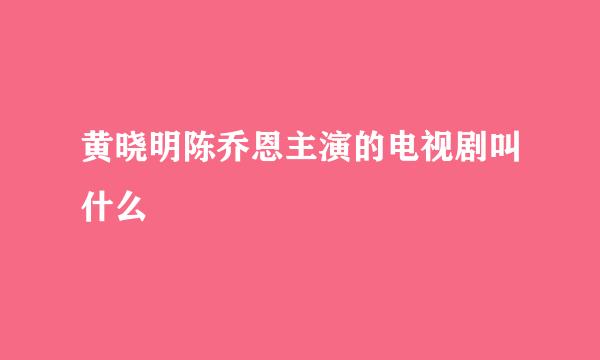 黄晓明陈乔恩主演的电视剧叫什么