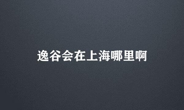 逸谷会在上海哪里啊