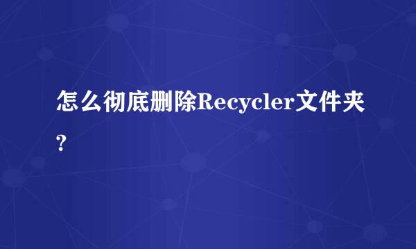 怎么彻底删除Recycler文件夹?