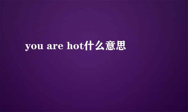 you are hot什么意思