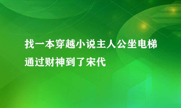 找一本穿越小说主人公坐电梯通过财神到了宋代