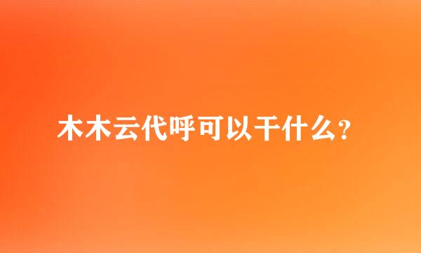 木木云代呼可以干什么？