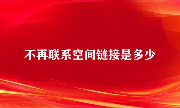 不再联系空间链接是多少