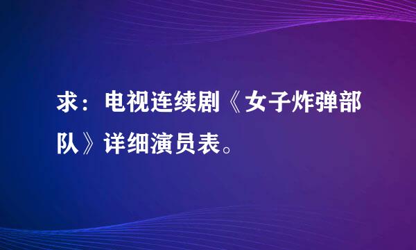 求：电视连续剧《女子炸弹部队》详细演员表。