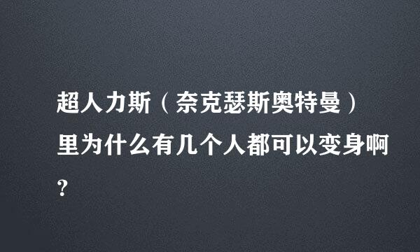 超人力斯（奈克瑟斯奥特曼）里为什么有几个人都可以变身啊？