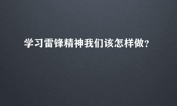 学习雷锋精神我们该怎样做？