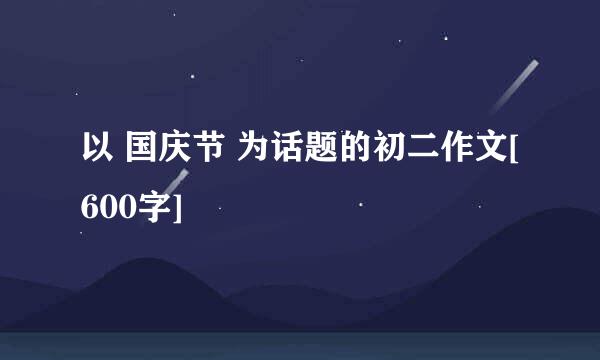 以 国庆节 为话题的初二作文[600字]