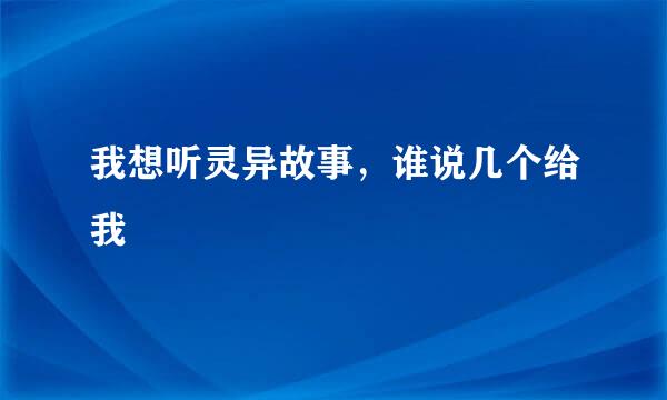 我想听灵异故事，谁说几个给我