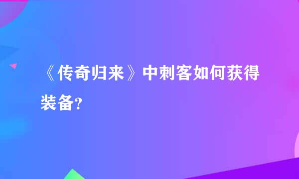 《传奇归来》中刺客如何获得装备？