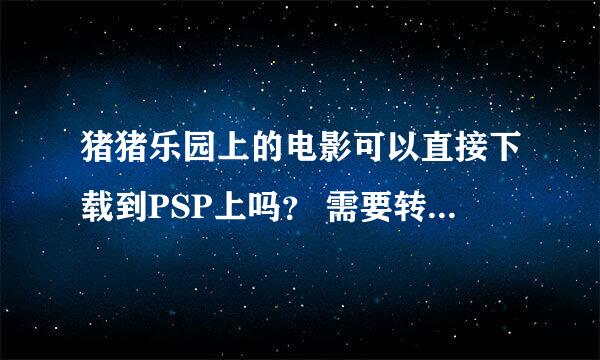 猪猪乐园上的电影可以直接下载到PSP上吗？ 需要转换格式吗？