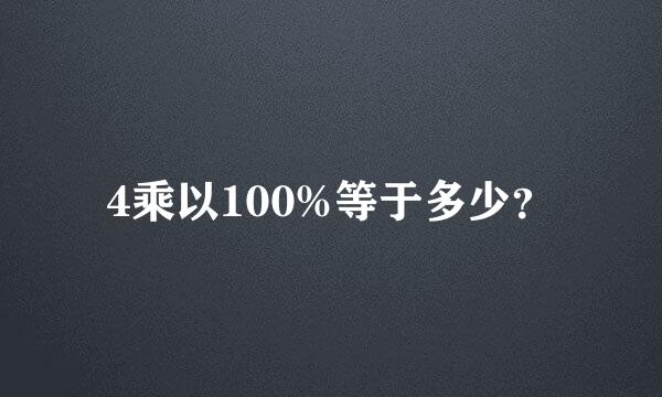 4乘以100%等于多少？