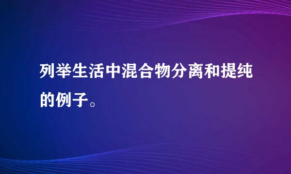 列举生活中混合物分离和提纯的例子。