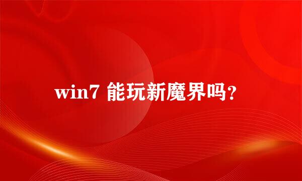 win7 能玩新魔界吗？