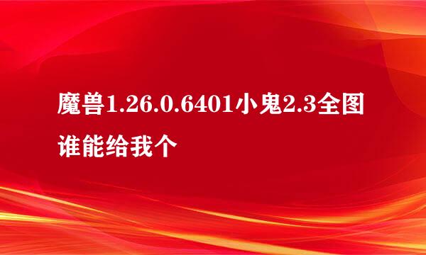 魔兽1.26.0.6401小鬼2.3全图谁能给我个