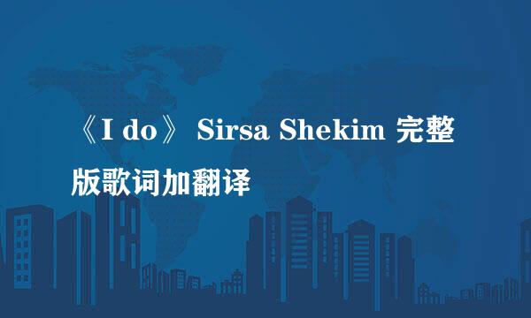 《I do》 Sirsa Shekim 完整版歌词加翻译