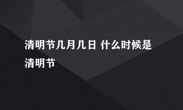 清明节几月几日 什么时候是清明节