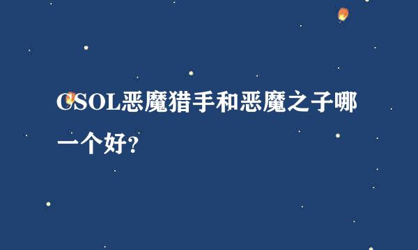 CSOL恶魔猎手和恶魔之子哪一个好？