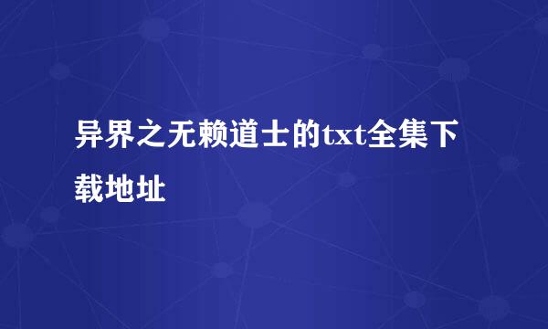 异界之无赖道士的txt全集下载地址