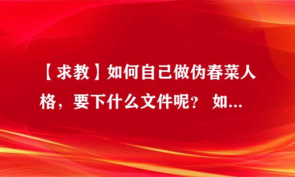 【求教】如何自己做伪春菜人格，要下什么文件呢？ 如题，会的话请详细说。。。。