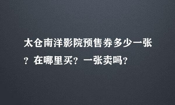 太仓南洋影院预售券多少一张？在哪里买？一张卖吗？