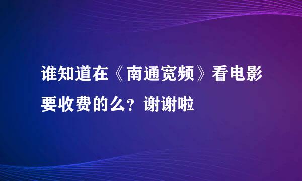 谁知道在《南通宽频》看电影要收费的么？谢谢啦