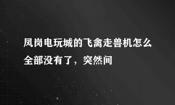 凤岗电玩城的飞禽走兽机怎么全部没有了，突然间