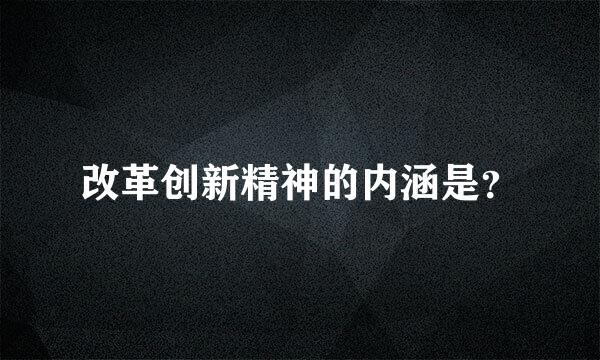 改革创新精神的内涵是？