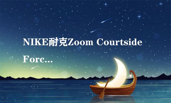 NIKE耐克Zoom Courtside Force X男子篮球鞋 366431-141,这鞋怎么样，知道的给说下了，谢谢