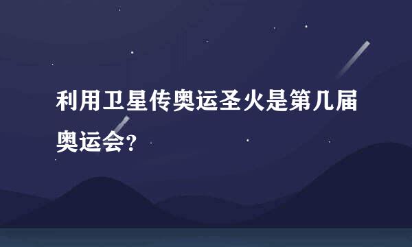 利用卫星传奥运圣火是第几届奥运会？