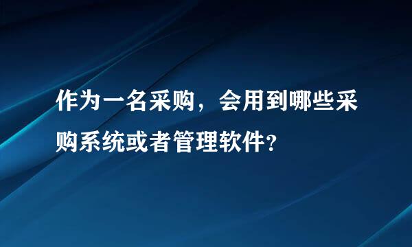 作为一名采购，会用到哪些采购系统或者管理软件？