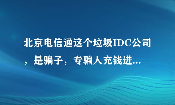 北京电信通这个垃圾IDC公司，是骗子，专骗人充钱进去分销，大家小心。