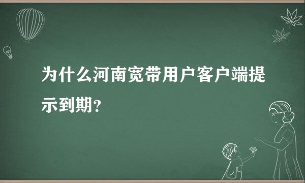 为什么河南宽带用户客户端提示到期？