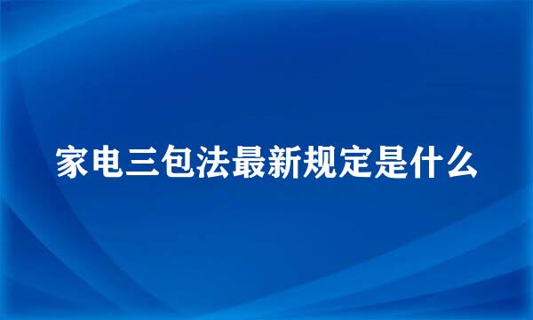 家电三包法最新规定是什么