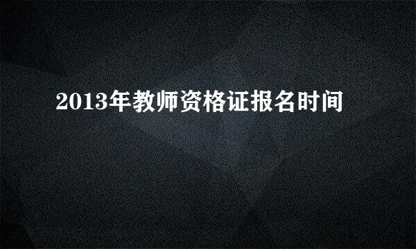 2013年教师资格证报名时间