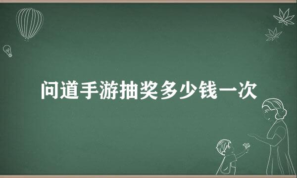 问道手游抽奖多少钱一次