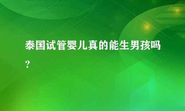 泰国试管婴儿真的能生男孩吗？