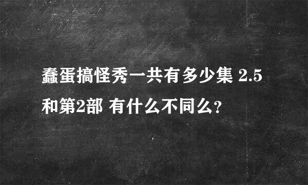 蠢蛋搞怪秀一共有多少集 2.5和第2部 有什么不同么？