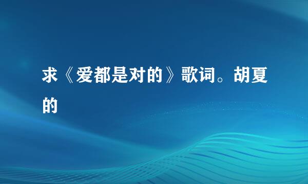 求《爱都是对的》歌词。胡夏的