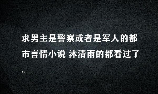 求男主是警察或者是军人的都市言情小说 沐清雨的都看过了。