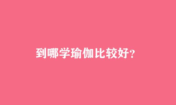 到哪学瑜伽比较好？