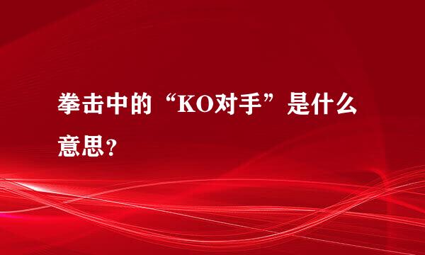 拳击中的“KO对手”是什么意思？