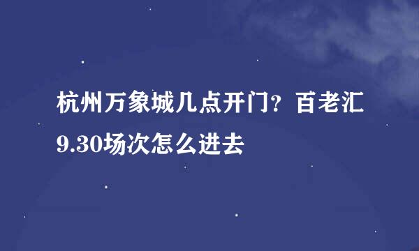 杭州万象城几点开门？百老汇9.30场次怎么进去