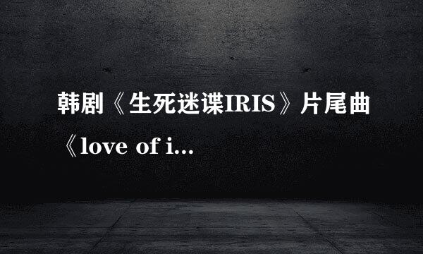 韩剧《生死迷谍IRIS》片尾曲《love of iris》的中文歌词有谁知道？