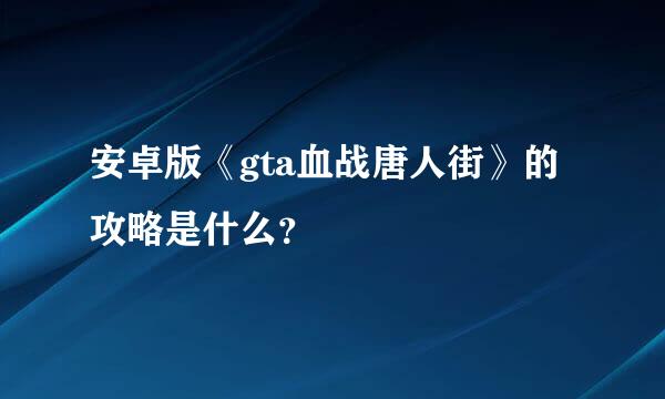 安卓版《gta血战唐人街》的攻略是什么？