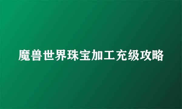 魔兽世界珠宝加工充级攻略