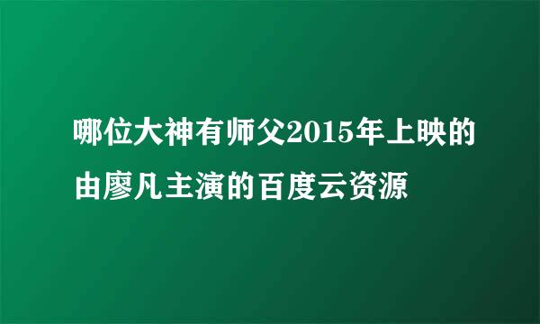 哪位大神有师父2015年上映的由廖凡主演的百度云资源