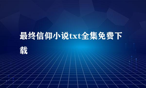 最终信仰小说txt全集免费下载